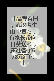 高考首日，武汉考生雨中复习，有家长带向日葵送考，还准备了678元红包
